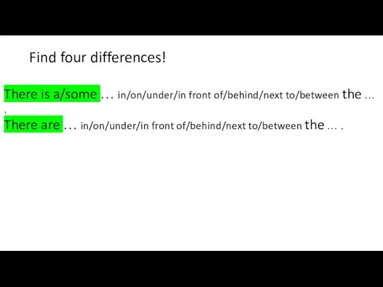 Find four differences! There is a/some … in/on/under/in front of/behind/next to/between