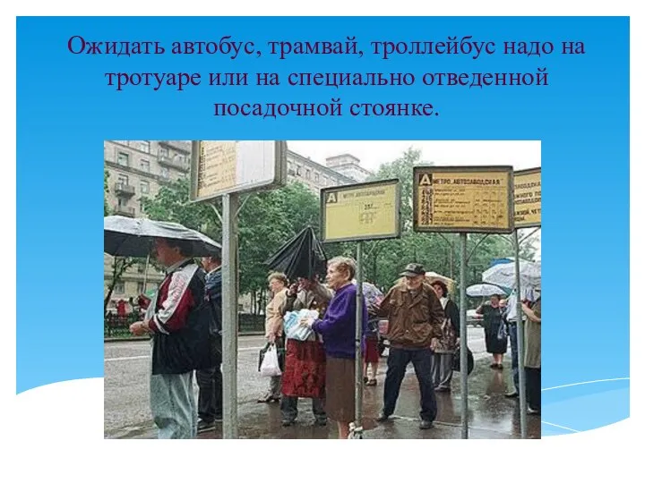 Ожидать автобус, трамвай, троллейбус надо на тротуаре или на специально отведенной посадочной стоянке.