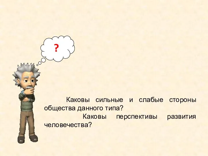 ? Каковы сильные и слабые стороны общества данного типа? Каковы перспективы развития человечества?