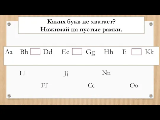 Каких букв не хватает? Нажимай на пустые рамки. Aa Bb Dd