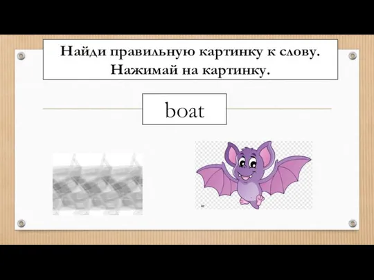 Найди правильную картинку к слову. Нажимай на картинку. boat