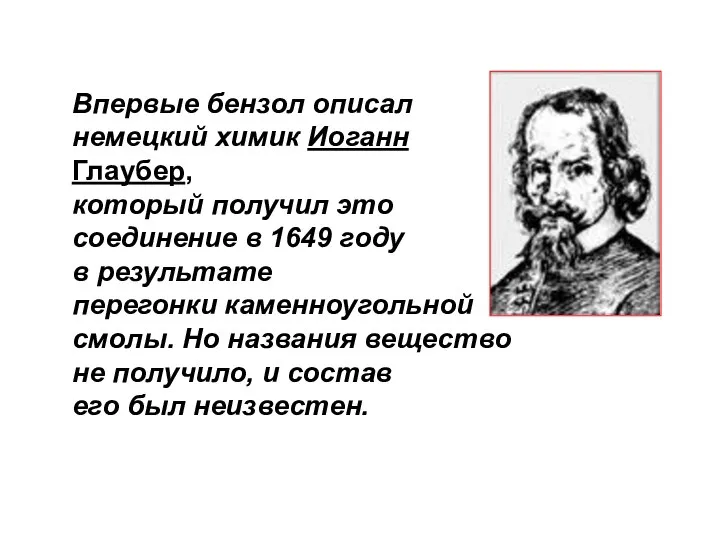 Впервые бензол описал немецкий химик Иоганн Глаубер, который получил это соединение