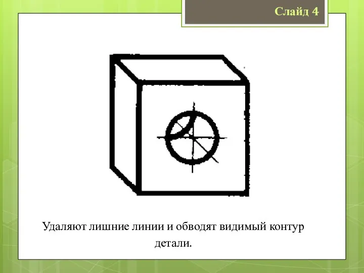 Слайд 4 Удаляют лишние линии и обводят видимый контур детали.