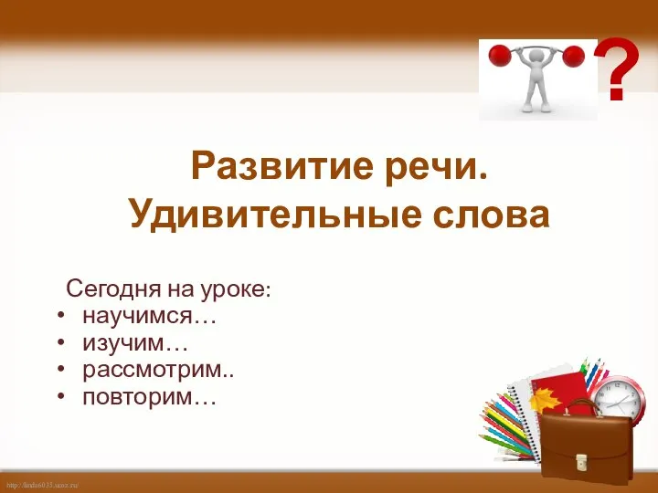 Сегодня на уроке: научимся… изучим… рассмотрим.. повторим… Развитие речи. Удивительные слова