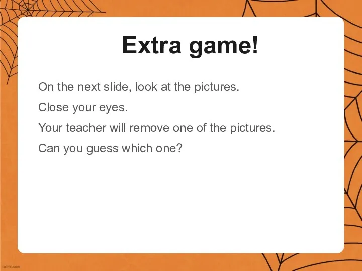 Extra game! On the next slide, look at the pictures. Close