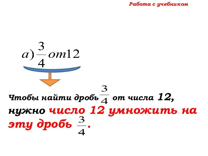 Работа с учебником Чтобы найти дробь от числа 12, нужно число