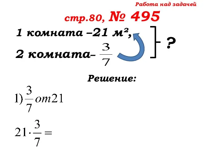 Работа над задачей стр.80, № 495 1 комната –21 м², 2 комната– Решение: ?