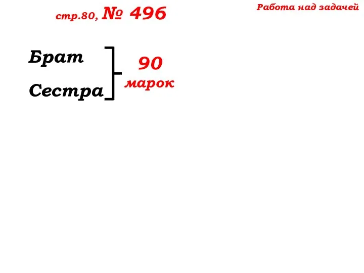 Работа над задачей стр.80, № 496 Брат Сестра 90 марок