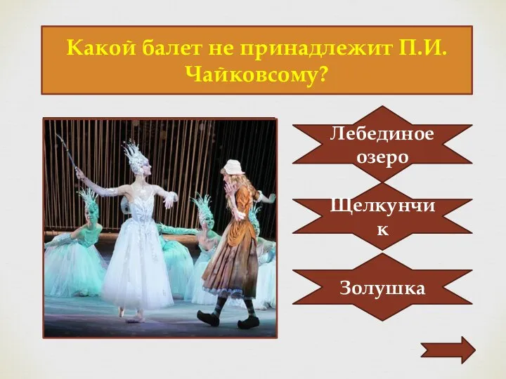 Какой балет не принадлежит П.И.Чайковсому? Лебединое озеро Щелкунчик Золушка