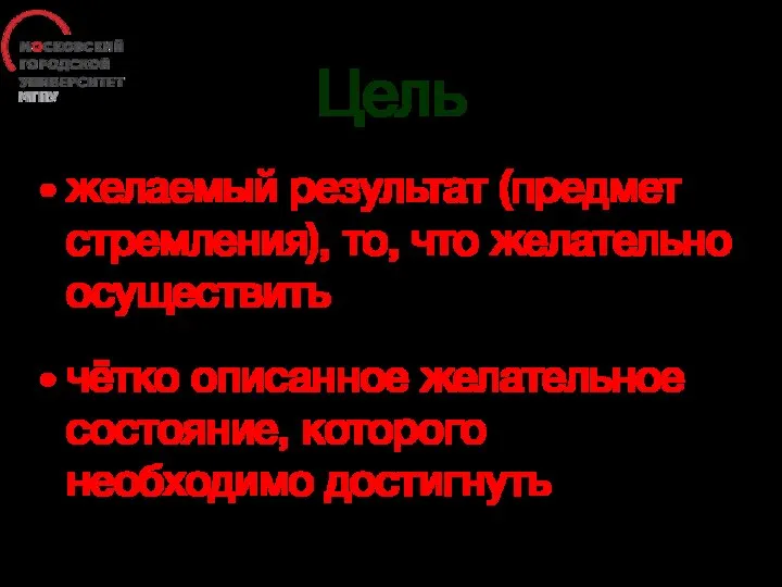 Цель желаемый результат (предмет стремления), то, что желательно осуществить чётко описанное желательное состояние, которого необходимо достигнуть