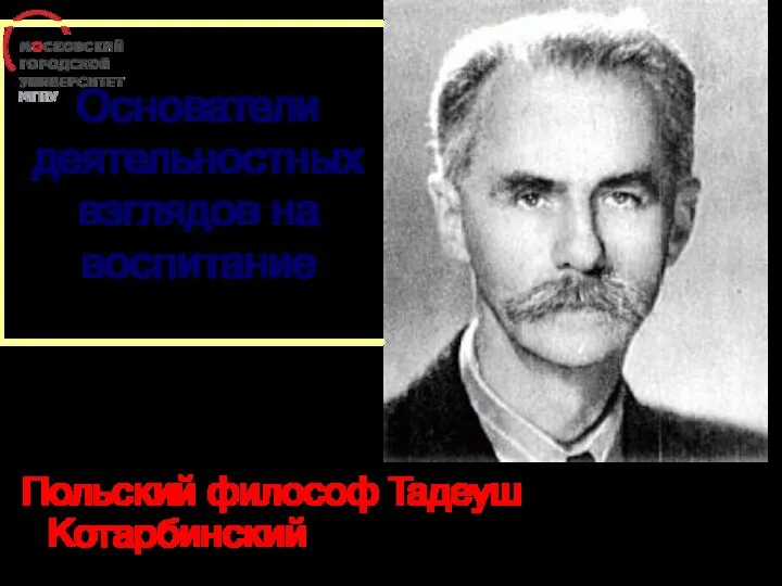 Основатели деятельностных взглядов на воспитание Польский философ Тадеуш Котарбинский