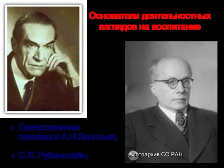 Основатели деятельностных взглядов на воспитание Отечественные психологи А.Н.Леонтьев, С.Л. Рубинштейн,