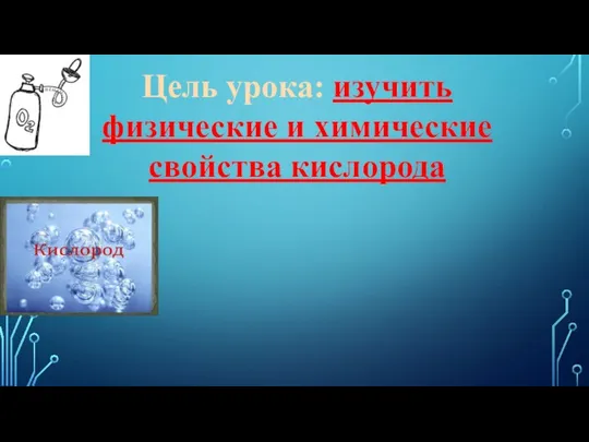 Цель урока: изучить физические и химические свойства кислорода