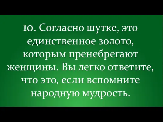 10. Согласно шутке, это единственное золото, которым пренебрегают женщины. Вы легко