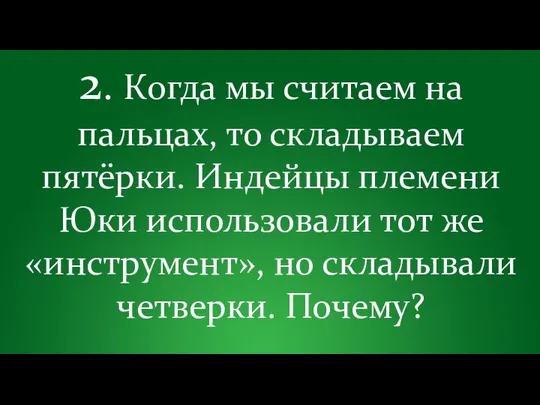 2. Когда мы считаем на пальцах, то складываем пятёрки. Индейцы племени