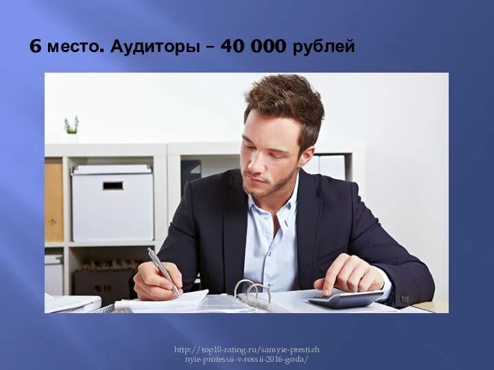 6 место. Аудиторы – 40 000 рублей http://top10-rating.ru/samyie-prestizhnyie-professii-v-rossii-2016-goda/