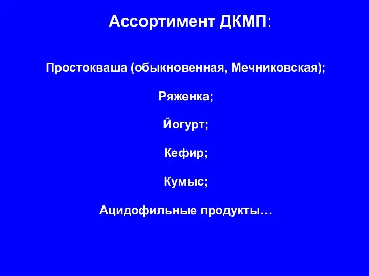 Ассортимент ДКМП: Простокваша (обыкновенная, Мечниковская); Ряженка; Йогурт; Кефир; Кумыс; Ацидофильные продукты…