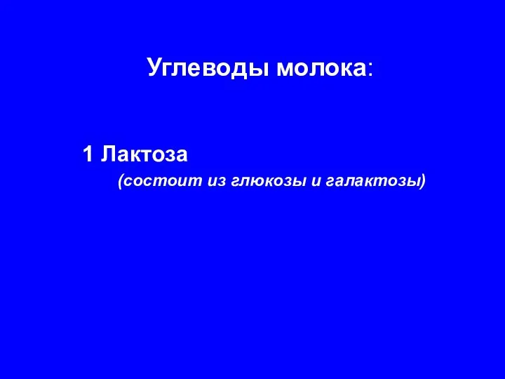 Углеводы молока: 1 Лактоза (состоит из глюкозы и галактозы)