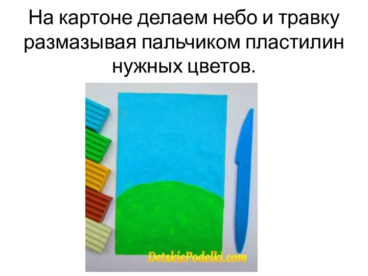 На картоне делаем небо и травку размазывая пальчиком пластилин нужных цветов.