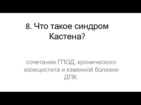 8. Что такое синдром Кастена? сочетание ГПОД, хронического холецистита и язвенной болезни ДПК.