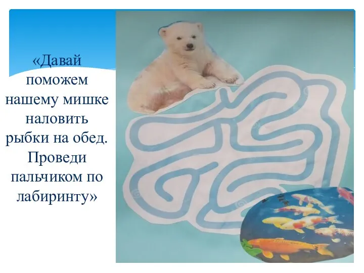 «Давай поможем нашему мишке наловить рыбки на обед. Проведи пальчиком по лабиринту»