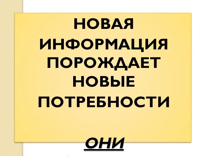 НОВАЯ ИНФОРМАЦИЯ ПОРОЖДАЕТ НОВЫЕ ПОТРЕБНОСТИ ОНИ БЕЗГРАНИЧНЫ