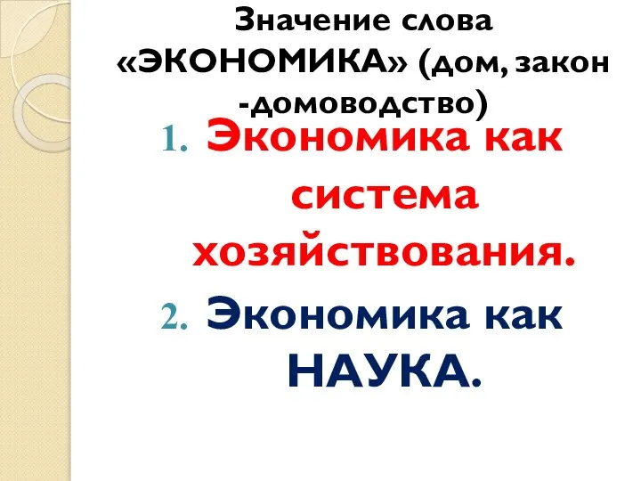 Значение слова «ЭКОНОМИКА» (дом, закон -домоводство) Экономика как система хозяйствования. Экономика как НАУКА.