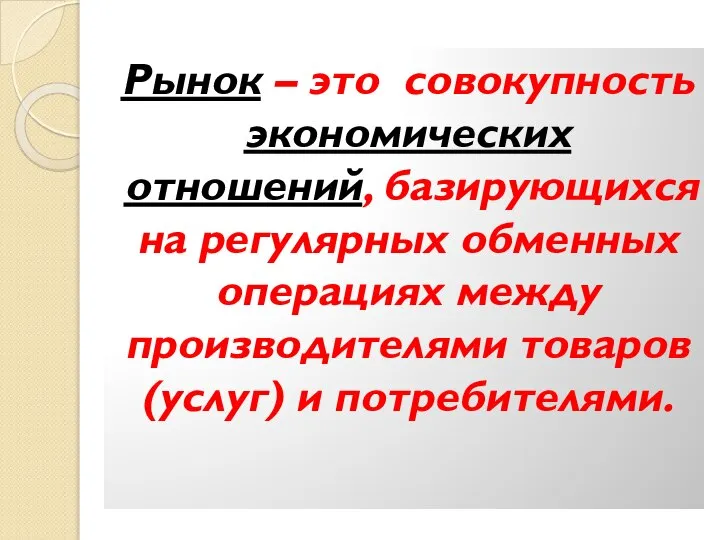 Рынок – это совокупность экономических отношений, базирующихся на регулярных обменных операциях