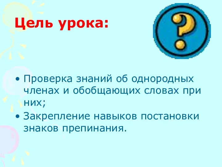 Цель урока: Проверка знаний об однородных членах и обобщающих словах при