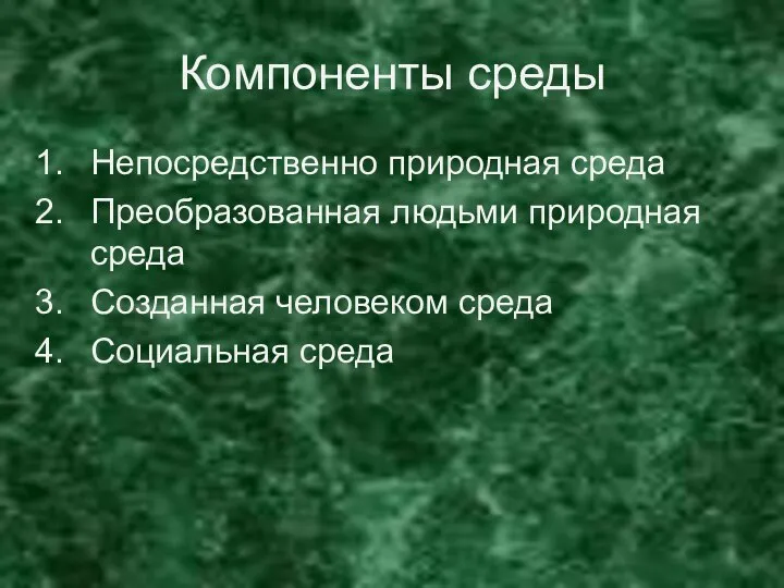 Компоненты среды Непосредственно природная среда Преобразованная людьми природная среда Созданная человеком среда Социальная среда