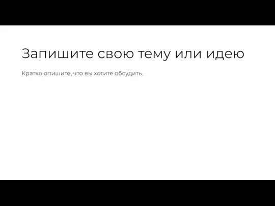 Запишите свою тему или идею Кратко опишите, что вы хотите обсудить.