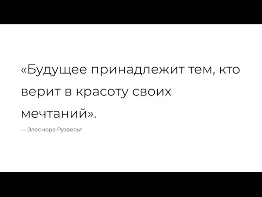 «Будущее принадлежит тем, кто верит в красоту своих мечтаний». — Элеонора Рузвельт