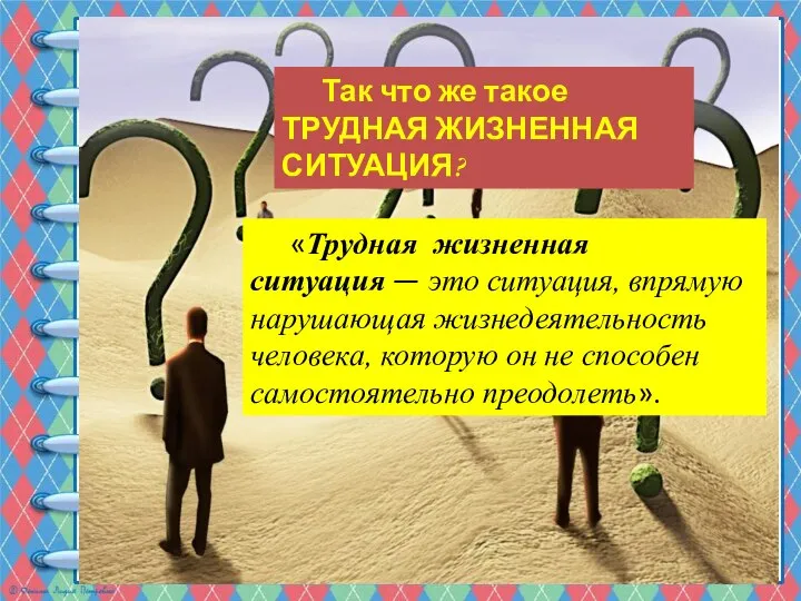 Так что же такое ТРУДНАЯ ЖИЗНЕННАЯ СИТУАЦИЯ? «Трудная жизненная ситуация —