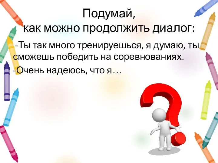 Подумай, как можно продолжить диалог: -Ты так много тренируешься, я думаю,