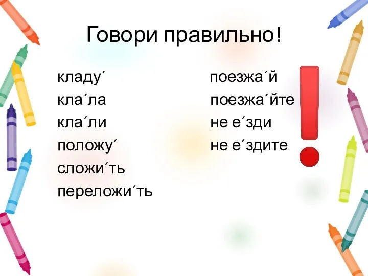 Говори правильно! кладу´ поезжа´й кла´ла поезжа´йте кла´ли не е´зди положу´ не е´здите сложи´ть переложи´ть