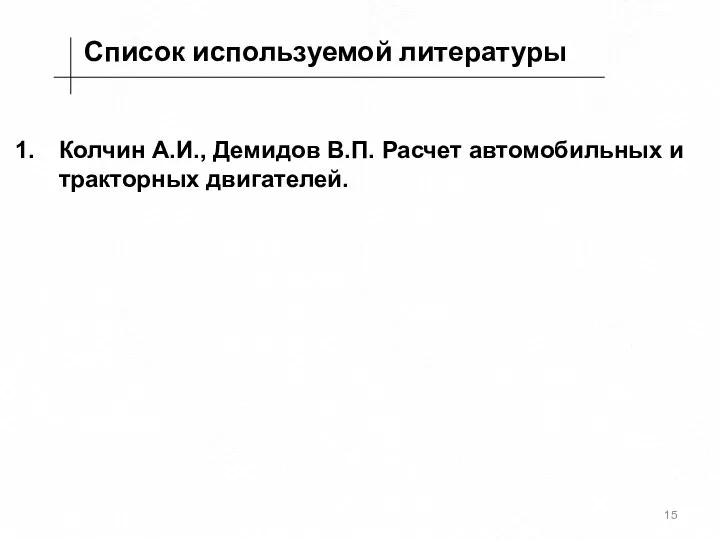 Список используемой литературы Колчин А.И., Демидов В.П. Расчет автомобильных и тракторных двигателей.