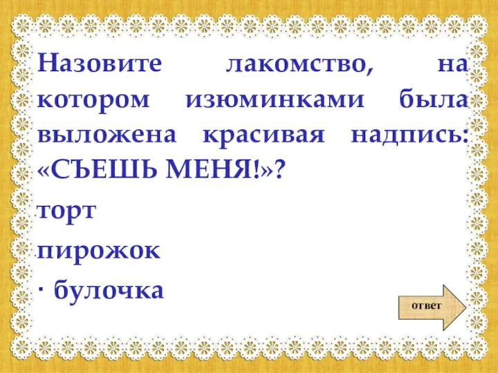 ответ Назовите лакомство, на котором изюминками была выложена красивая надпись: «СЪЕШЬ МЕНЯ!»? торт пирожок · булочка