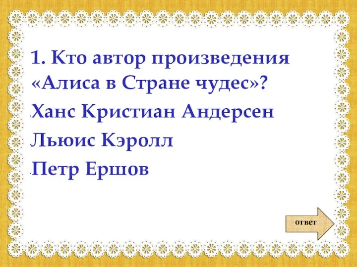 ответ 1. Кто автор произведения «Алиса в Стране чудес»? Ханс Кристиан Андерсен Льюис Кэролл Петр Ершов