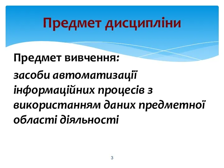 Предмет вивчення: засоби автоматизації інформаційних процесів з використанням даних предметної області діяльності Предмет дисципліни