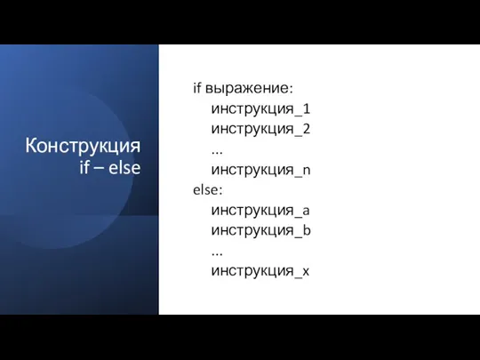 Конструкция if – else if выражение: инструкция_1 инструкция_2 ... инструкция_n else: инструкция_a инструкция_b ... инструкция_x