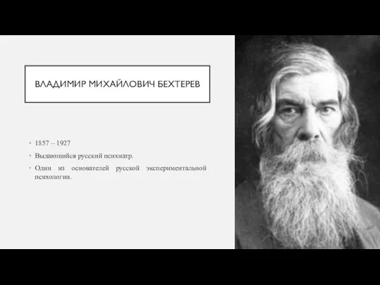 ВЛАДИМИР МИХАЙЛОВИЧ БЕХТЕРЕВ 1857 – 1927 Выдающийся русский психиатр. Один из основателей русской экспериментальной психологии.