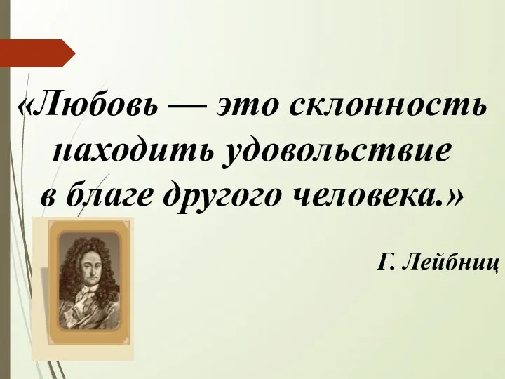 «Любовь — это склонность находить удовольствие в благе другого человека.» Г. Лейбниц