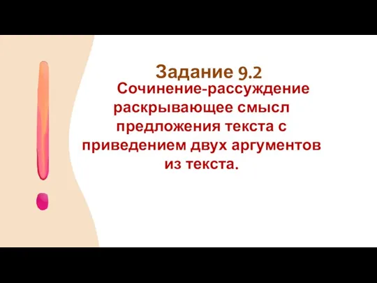 Сочинение-рассуждение раскрывающее смысл предложения текста с приведением двух аргументов из текста. Задание 9.2