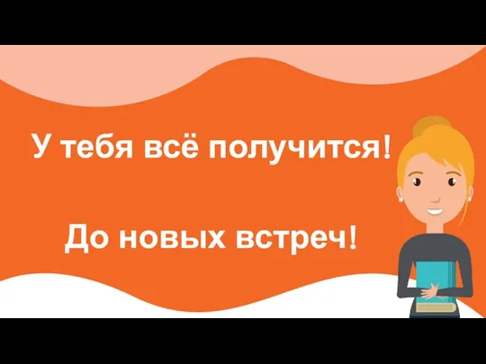 У тебя всё получится! До новых встреч!