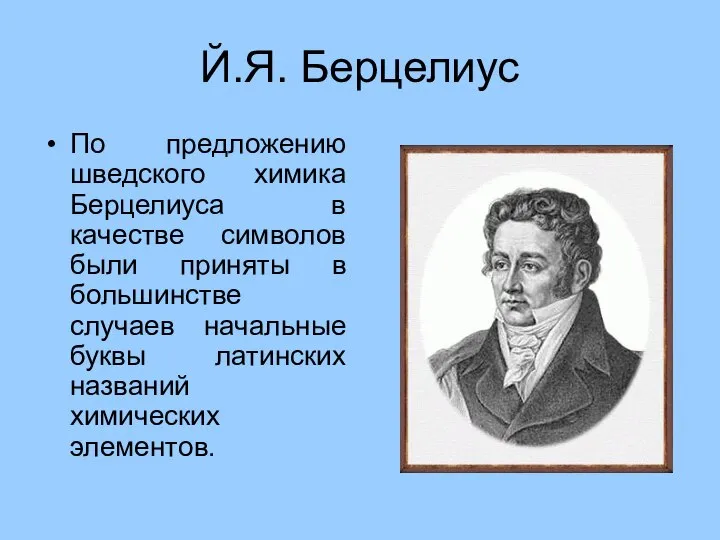 Й.Я. Берцелиус По предложению шведского химика Берцелиуса в качестве символов были