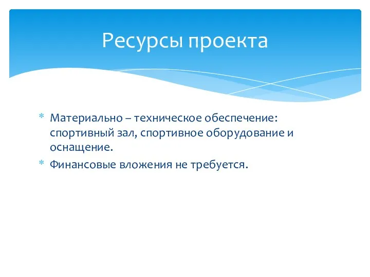 Материально – техническое обеспечение: спортивный зал, спортивное оборудование и оснащение. Финансовые вложения не требуется. Ресурсы проекта