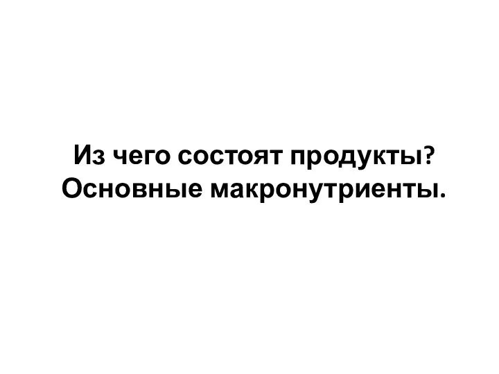 Из чего состоят продукты? Основные макронутриенты.