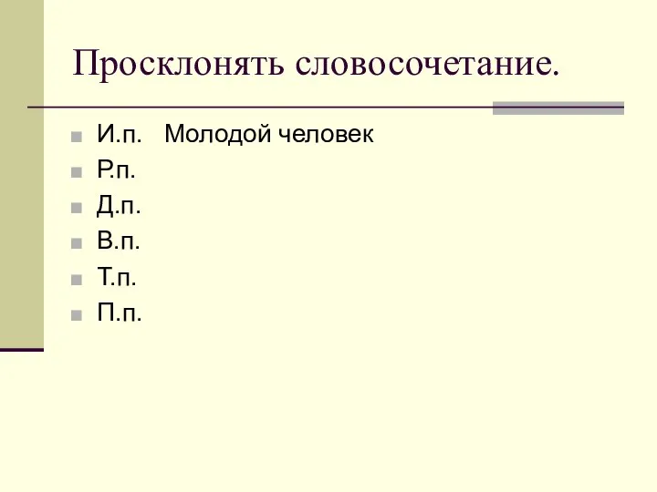 Просклонять словосочетание. И.п. Молодой человек Р.п. Д.п. В.п. Т.п. П.п.