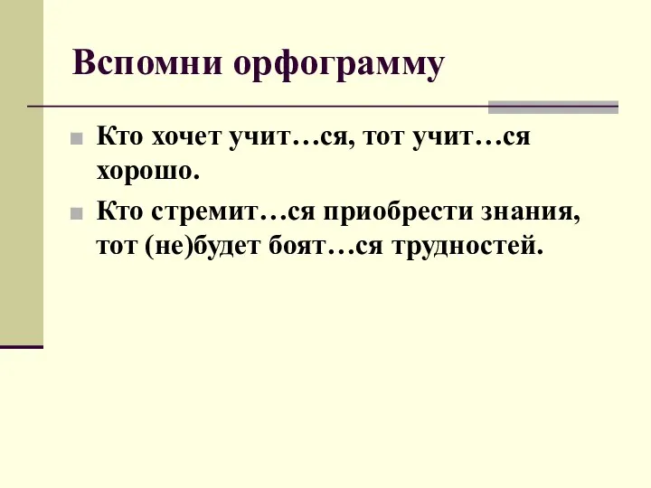 Вспомни орфограмму Кто хочет учит…ся, тот учит…ся хорошо. Кто стремит…ся приобрести знания, тот (не)будет боят…ся трудностей.