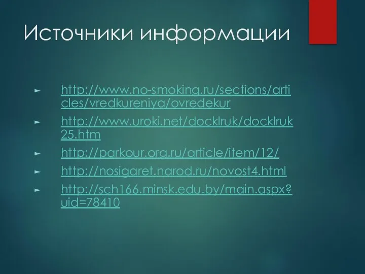 Источники информации http://www.no-smoking.ru/sections/articles/vredkureniya/ovredekur http://www.uroki.net/docklruk/docklruk25.htm http://parkour.org.ru/article/item/12/ http://nosigaret.narod.ru/novost4.html http://sch166.minsk.edu.by/main.aspx?uid=78410